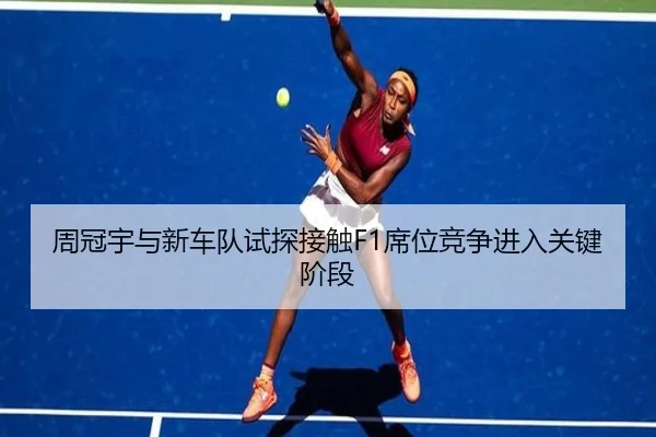周冠宇与新车队试探接触F1席位竞争进入关键阶段（333SPORTS）