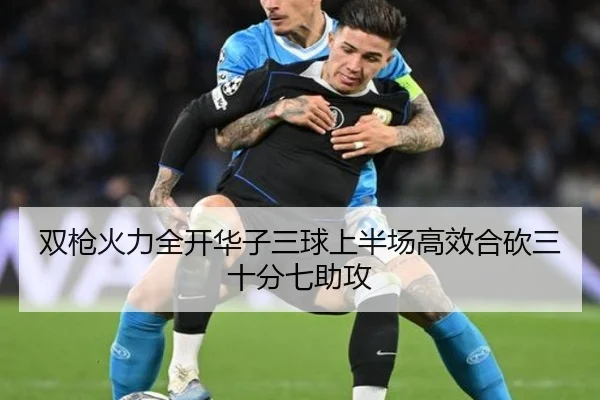 双枪火力全开华子三球上半场高效合砍三十分七助攻（333SPORTS）
