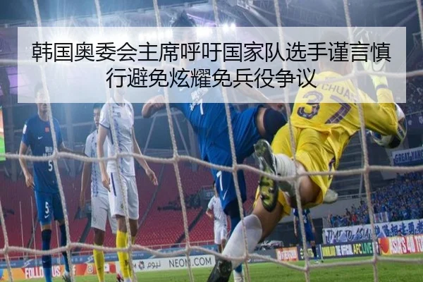 韩国奥委会主席呼吁国家队选手谨言慎行避免炫耀免兵役争议（333SPORTS）